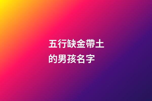 五行缺金帶土的男孩名字(五行缺金缺土的男孩取名寶典)-第1張-男孩起名-玄機派
