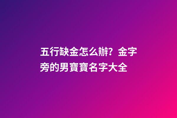 五行缺金怎么辦？金字旁的男寶寶名字大全