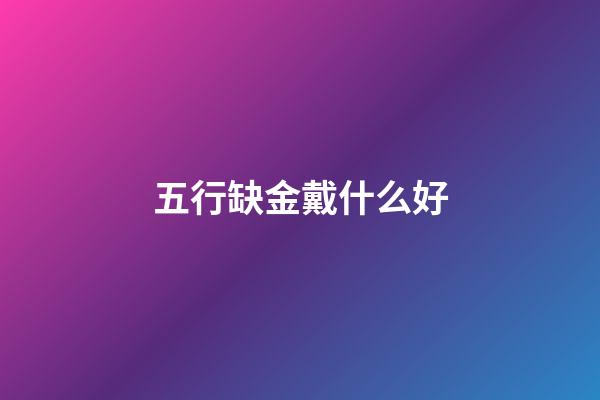 五行缺金戴什么好