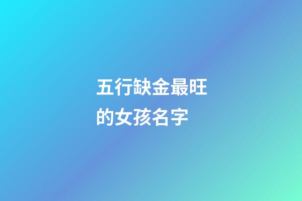 五行缺金最旺的女孩名字(缺金的女孩漂亮有涵養的名字)-第1張-女孩起名-玄機派