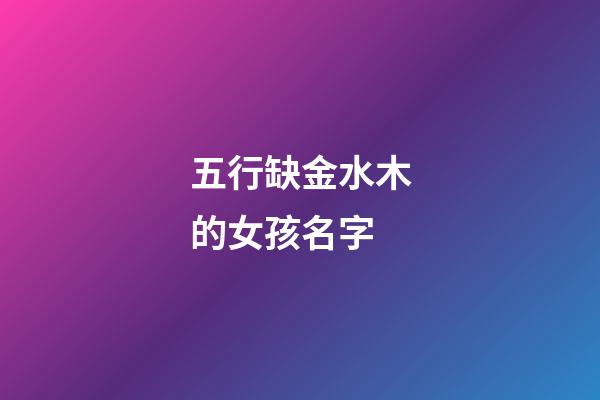 五行缺金水木的女孩名字(五行缺金缺水缺木女孩名字)-第1張-女孩起名-玄機派