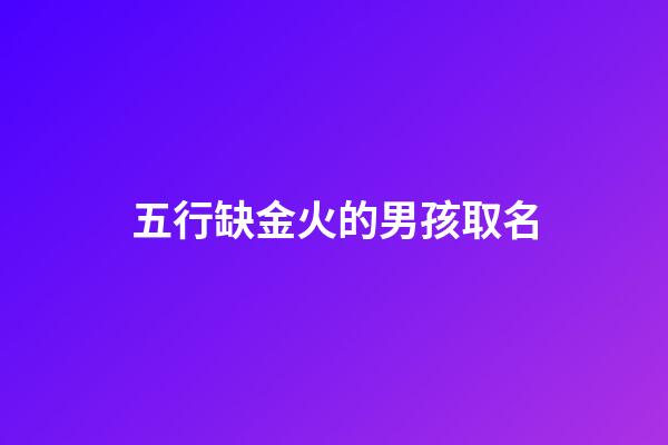 五行缺金火的男孩取名(缺金火的名字男孩名字)-第1張-男孩起名-玄機派