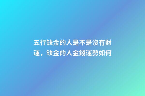 五行缺金的人是不是沒有財運，缺金的人金錢運勢如何