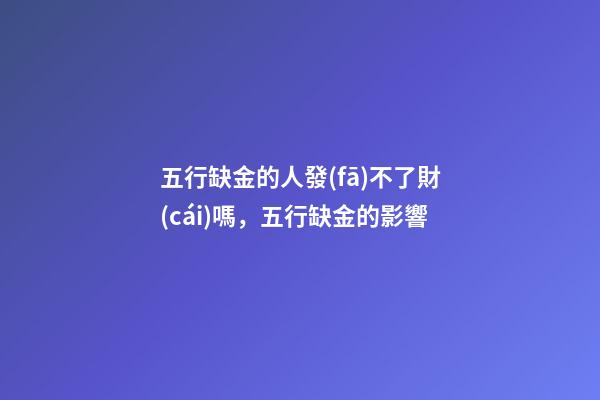 五行缺金的人發(fā)不了財(cái)嗎，五行缺金的影響