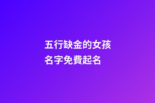五行缺金的女孩名字免費起名(五行缺金的女孩取什么名字好)-第1張-女孩起名-玄機派
