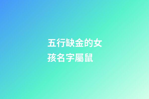 五行缺金的女孩名字屬鼠(五行缺金的鼠寶寶女孩名字)-第1張-女孩起名-玄機派