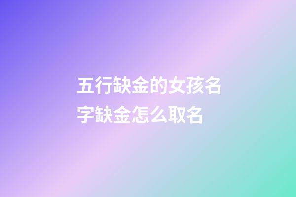五行缺金的女孩名字缺金怎么取名(五行缺金女孩名字寓意好)-第1張-女孩起名-玄機派