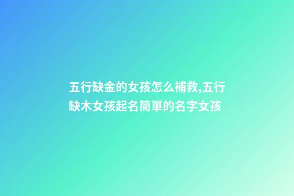 五行缺金的女孩怎么補救,五行缺木女孩起名簡單的名字女孩-第1張-觀點-玄機派