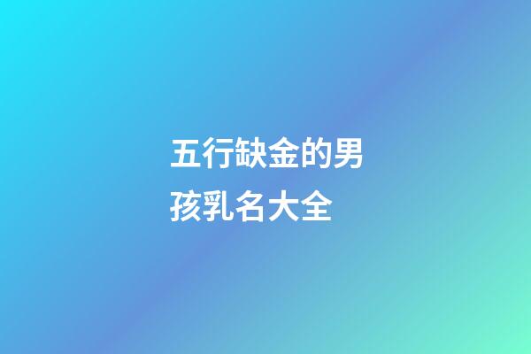 五行缺金的男孩乳名大全(五行缺金的男孩乳名疊詞)-第1張-男孩起名-玄機派