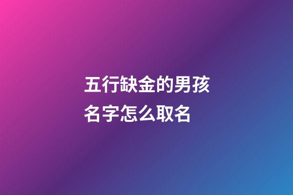 五行缺金的男孩名字怎么取名(五行缺金的男寶寶名字大全)-第1張-男孩起名-玄機派