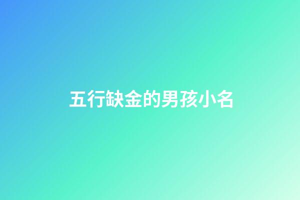 五行缺金的男孩小名(五行缺金的男孩小名大全集)-第1張-男孩起名-玄機派