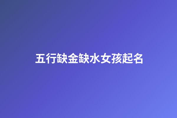 五行缺金缺水女孩起名(五行缺金缺水的女孩名)-第1張-女孩起名-玄機派