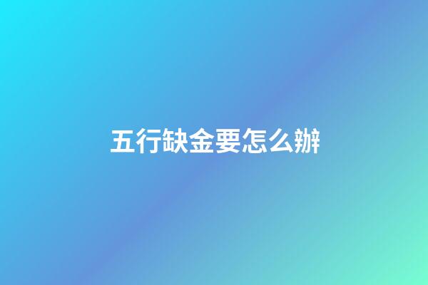 五行缺金要怎么辦