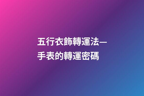五行衣飾轉運法—手表的轉運密碼