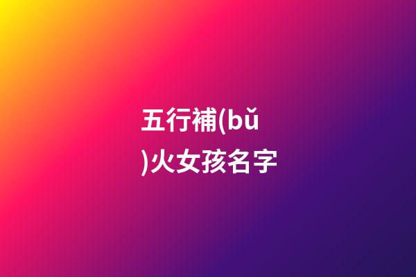 五行補(bǔ)火女孩名字(五行缺火好聽女孩名字)-第1張-女孩起名-玄機(jī)派