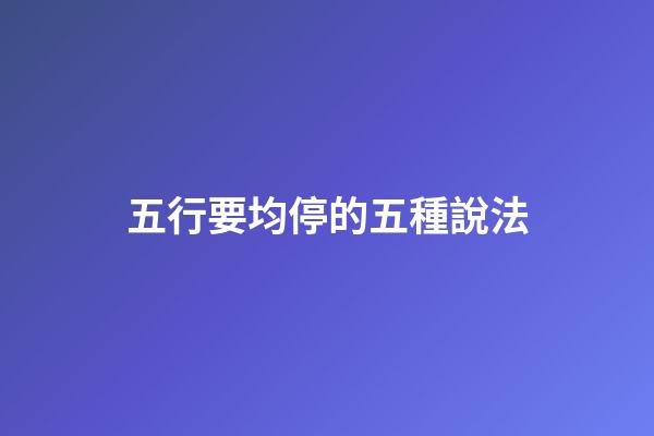 五行要均停的五種說法
