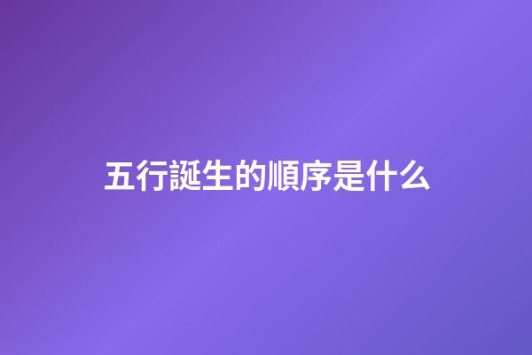五行誕生的順序是什么