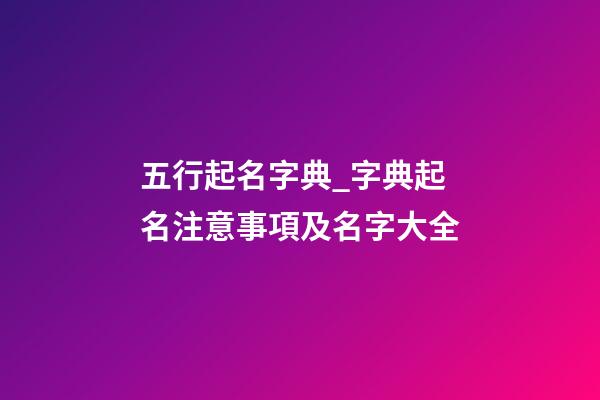 五行起名字典_字典起名注意事項及名字大全-第1張-公司起名-玄機派