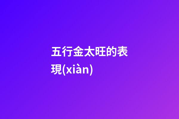 五行金太旺的表現(xiàn)