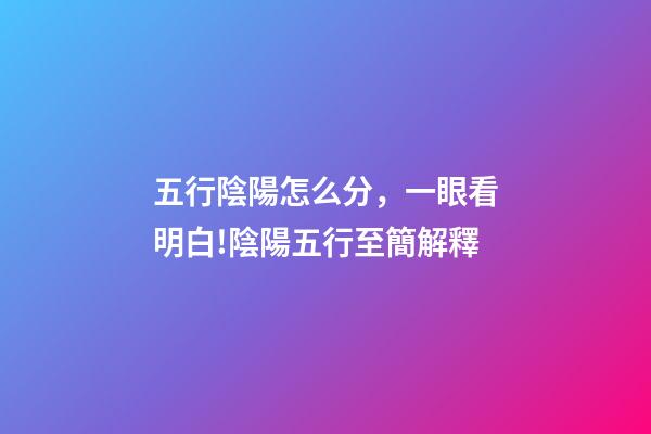 五行陰陽怎么分，一眼看明白!陰陽五行至簡解釋-第1張-觀點-玄機派