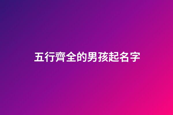 五行齊全的男孩起名字(五行齊全的男孩命好嗎)-第1張-男孩起名-玄機派