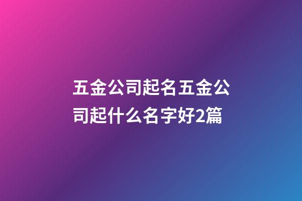 五金公司起名五金公司起什么名字好2篇-第1張-公司起名-玄機派