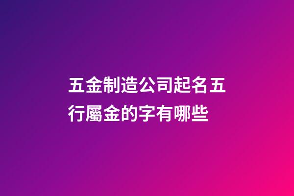 五金制造公司起名五行屬金的字有哪些-第1張-公司起名-玄機(jī)派