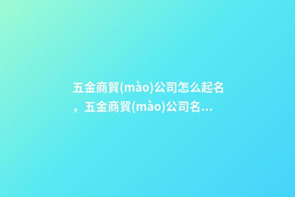 五金商貿(mào)公司怎么起名，五金商貿(mào)公司名字大全-第1張-公司起名-玄機(jī)派