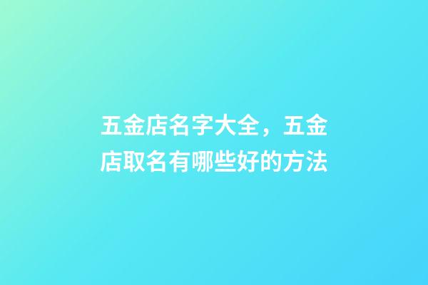 五金店名字大全，五金店取名有哪些好的方法-第1張-店鋪起名-玄機派
