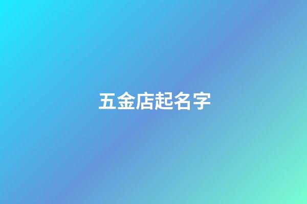 五金店起名字-第1張-店鋪起名-玄機派