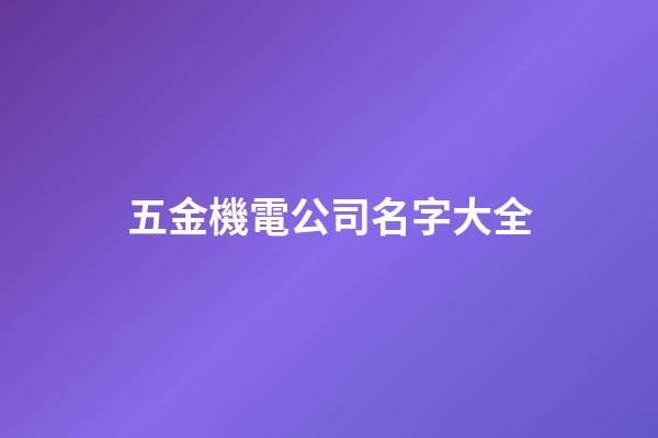 五金機電公司名字大全-第1張-公司起名-玄機派