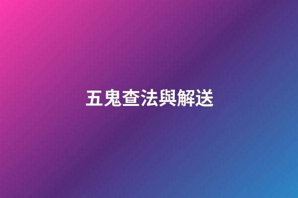 五鬼查法與解送