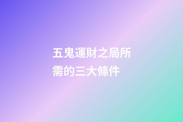 五鬼運財之局所需的三大條件