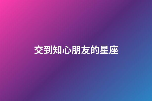 交到知心朋友的星座-第1張-星座運勢-玄機派