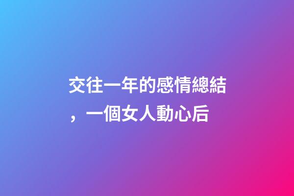 交往一年的感情總結，一個女人動心后-第1張-觀點-玄機派