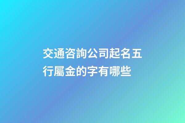 交通咨詢公司起名五行屬金的字有哪些-第1張-公司起名-玄機(jī)派