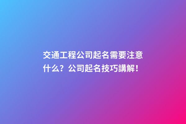 交通工程公司起名需要注意什么？公司起名技巧講解！-第1張-公司起名-玄機派