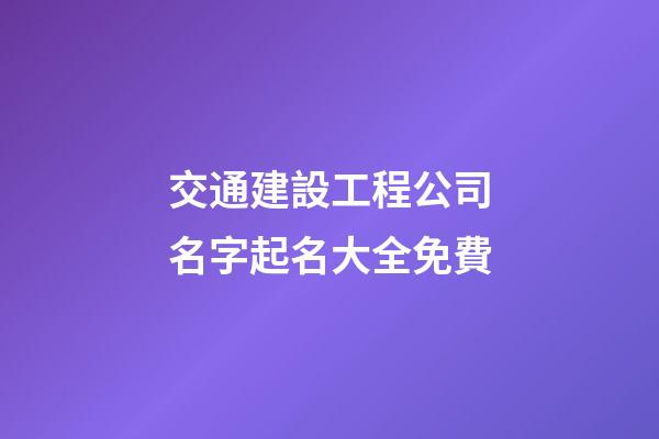 交通建設工程公司名字起名大全免費-第1張-公司起名-玄機派