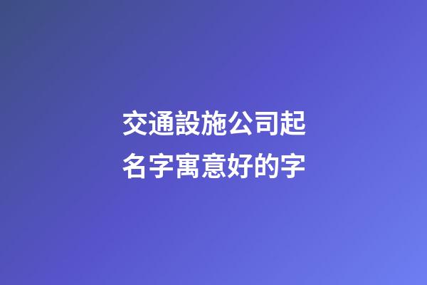 交通設施公司起名字寓意好的字-第1張-公司起名-玄機派