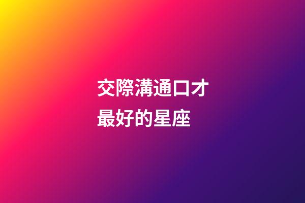交際溝通口才最好的星座-第1張-星座運勢-玄機派