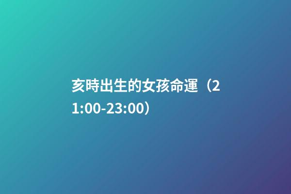 亥時出生的女孩命運（21:00-23:00）