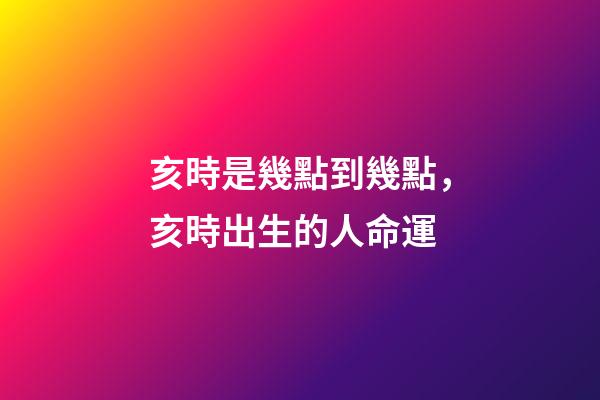 亥時是幾點到幾點，亥時出生的人命運