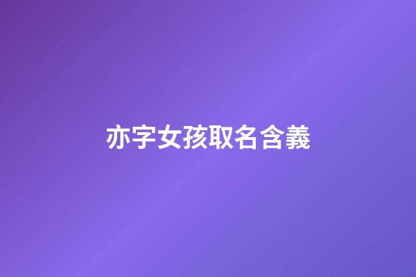 亦字女孩取名含義(亦取名字女孩名字)-第1張-女孩起名-玄機派