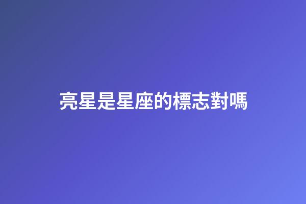 亮星是星座的標志對嗎-第1張-星座運勢-玄機派