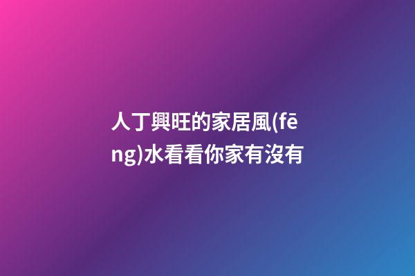 人丁興旺的家居風(fēng)水看看你家有沒有