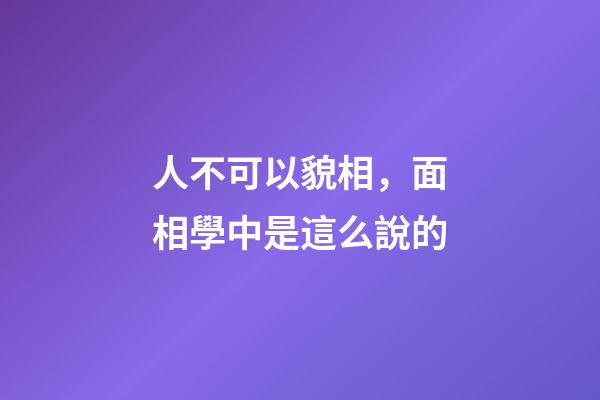 人不可以貌相，面相學中是這么說的