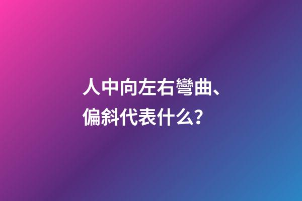人中向左右彎曲、偏斜代表什么？