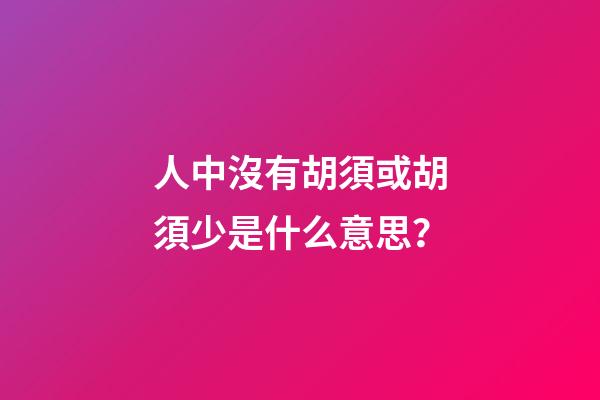 人中沒有胡須或胡須少是什么意思？