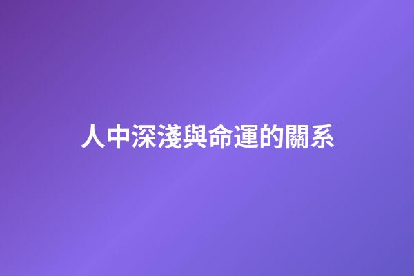 人中深淺與命運的關系
