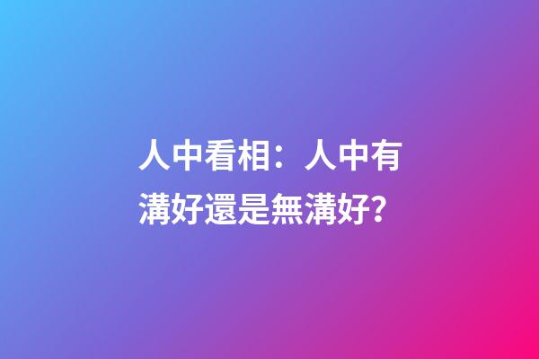 人中看相：人中有溝好還是無溝好？
